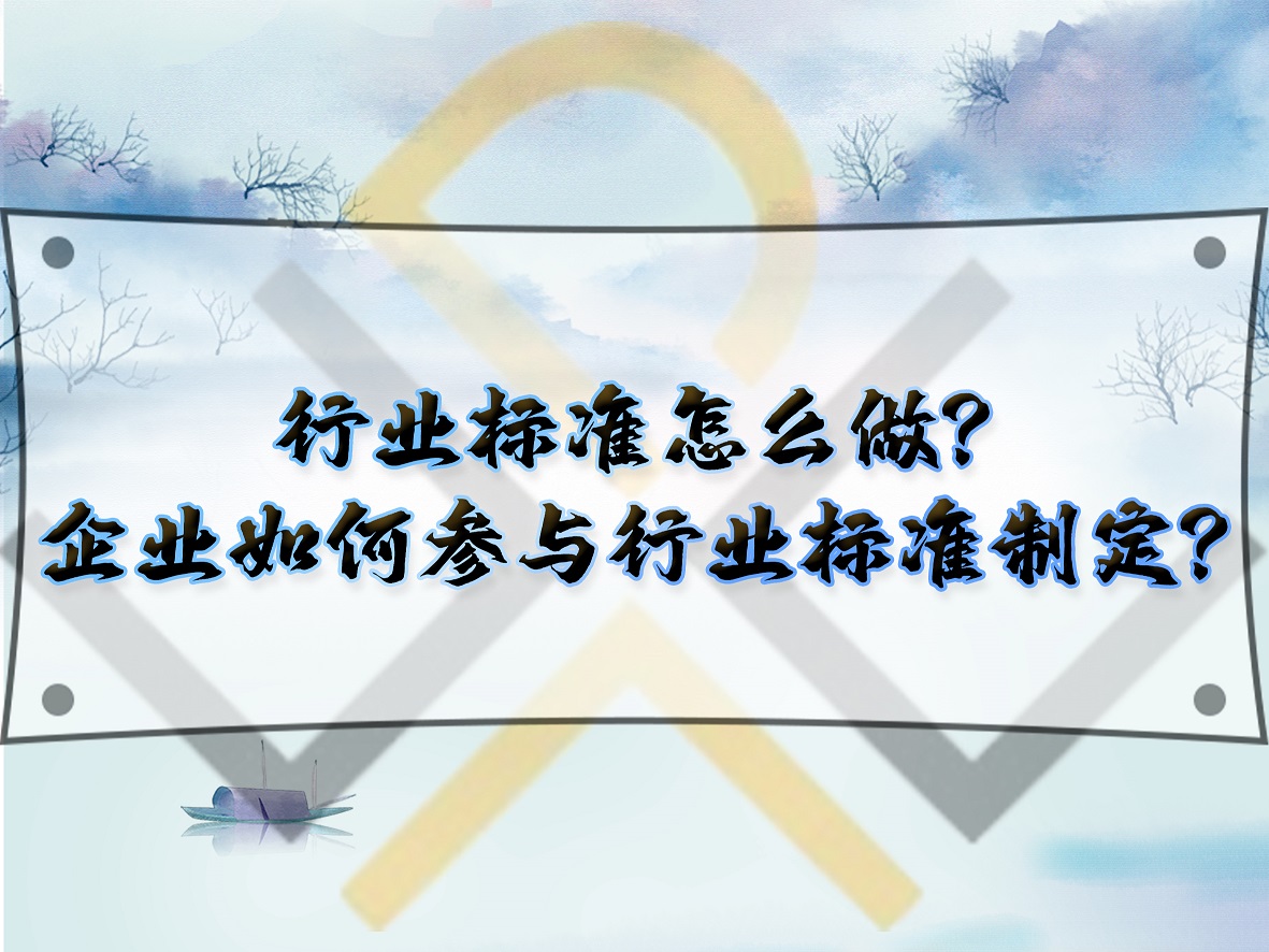 行业标准怎么做?企业如何参与行业标准制定?