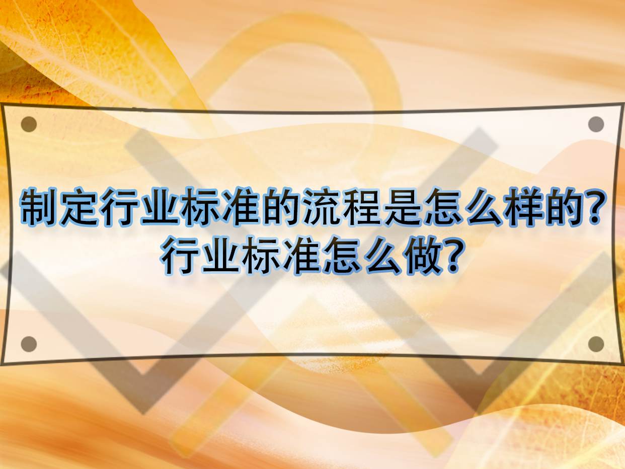 制定行业标准的流程是怎么样的?行业标准怎么做?