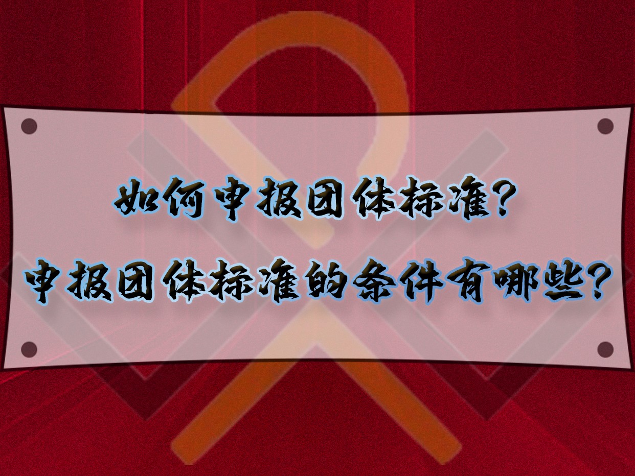 如何申报团体标准?申报团体标准的条件有哪些?