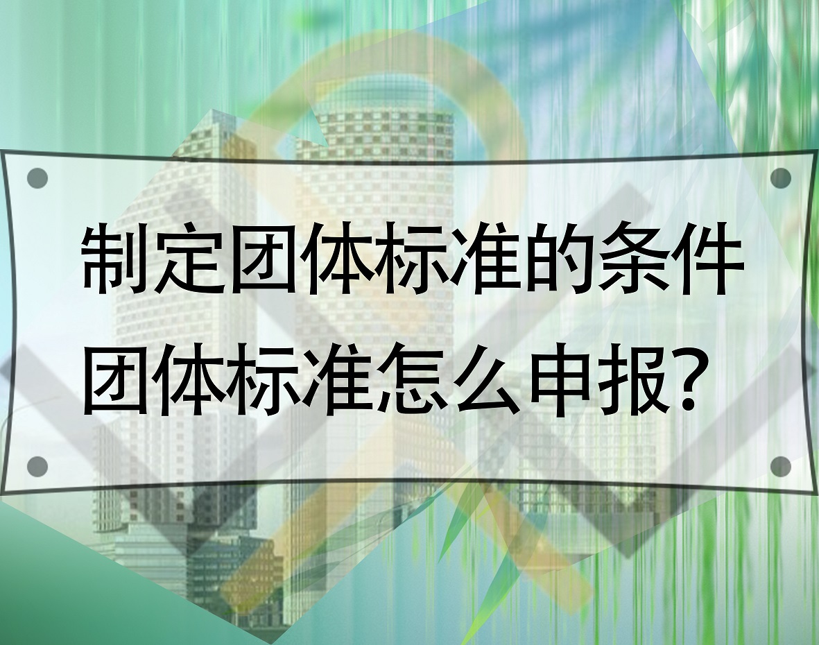 制定团体标准的条件,团体标准怎么申报?