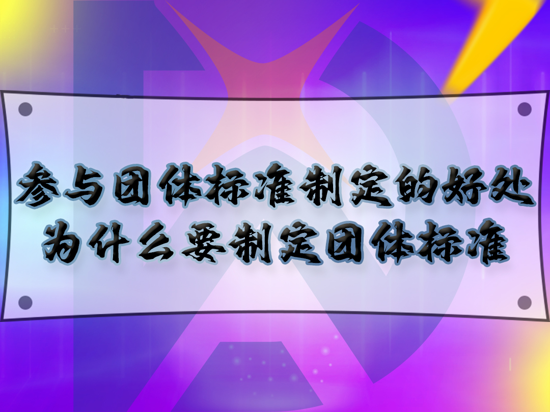 参与团体标准制定的好处,为什么要制定团体标准?