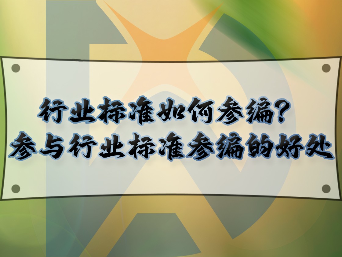 行业标准如何参编?参与行业标准参编的好处
